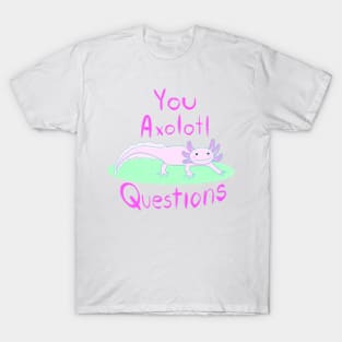 You Axolotl Questions T-Shirt